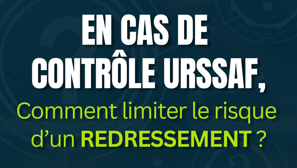 EN CAS DE CONTRÔLE URSSAF, Comment limiter le risque d’un REDRESSEMENT ?